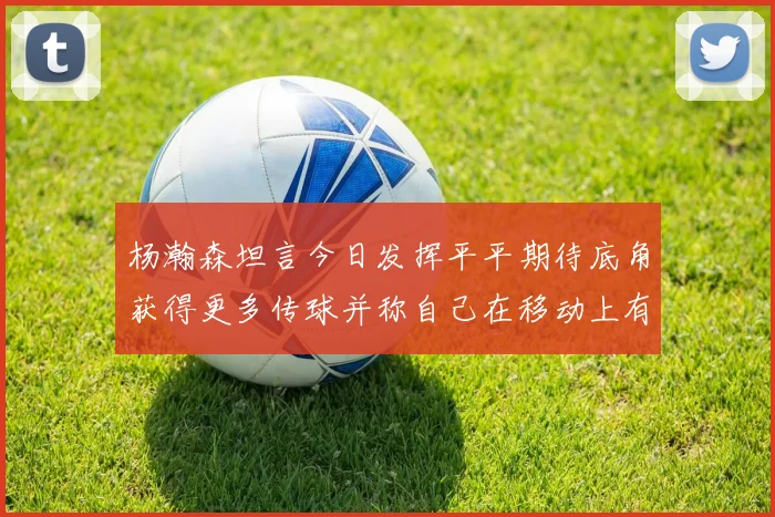 杨瀚森坦言今日发挥平平期待底角获得更多传球并称自己在移动上有所进步