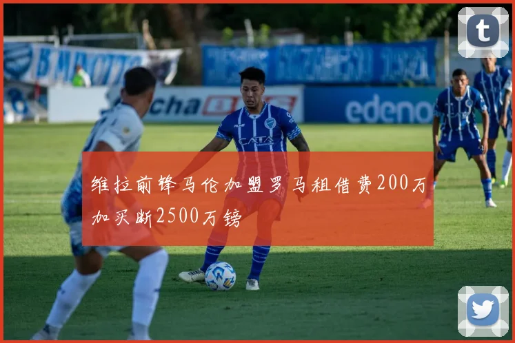 维拉前锋马伦加盟罗马租借费200万加买断2500万镑