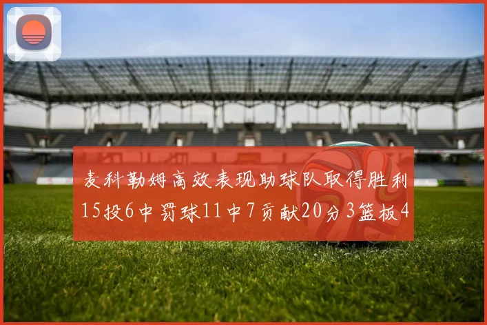麦科勒姆高效表现助球队取得胜利15投6中罚球11中7贡献20分3篮板4助攻
