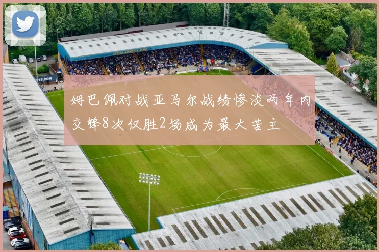 姆巴佩对战亚马尔战绩惨淡两年内交锋8次仅胜2场成为最大苦主