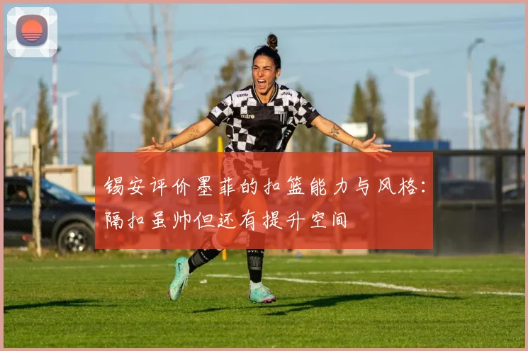 锡安评价墨菲的扣篮能力与风格：隔扣虽帅但还有提升空间