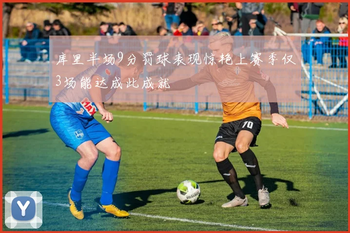 库里半场9分罚球表现惊艳上赛季仅3场能达成此成就