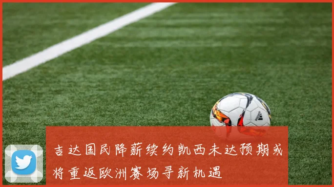 吉达国民降薪续约凯西未达预期或将重返欧洲赛场寻新机遇