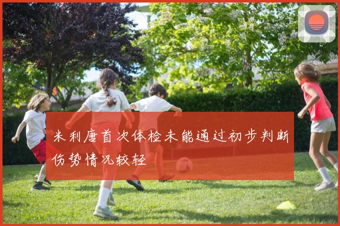 米利唐首次体检未能通过初步判断伤势情况较轻