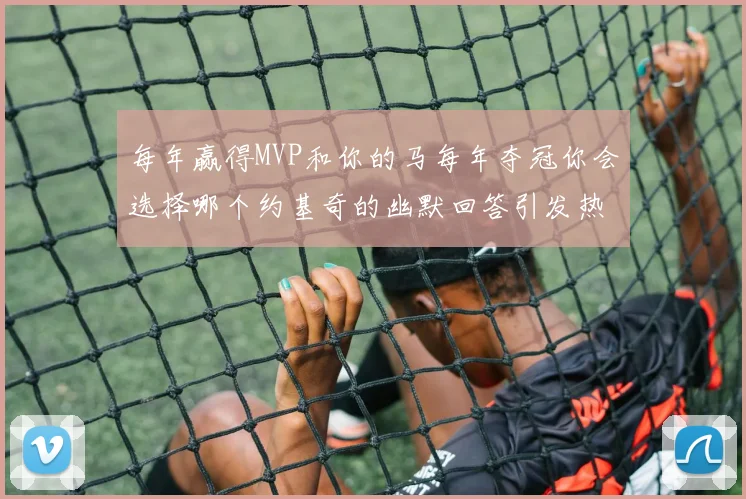 每年赢得MVP和你的马每年夺冠你会选择哪个约基奇的幽默回答引发热议