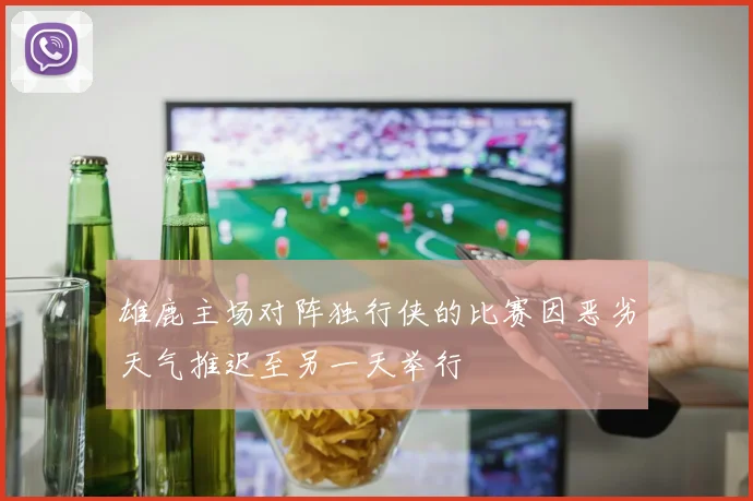雄鹿主场对阵独行侠的比赛因恶劣天气推迟至另一天举行
