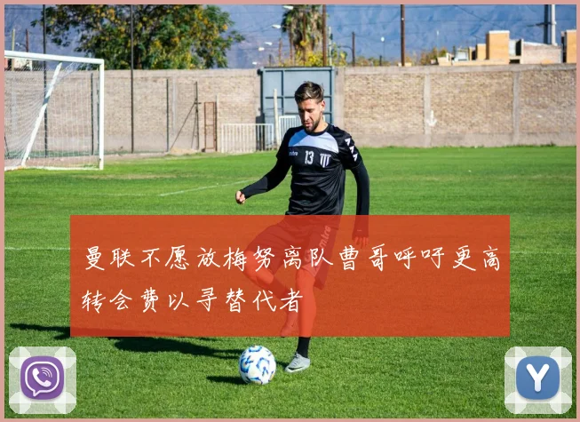 曼联不愿放梅努离队曹哥呼吁更高转会费以寻替代者