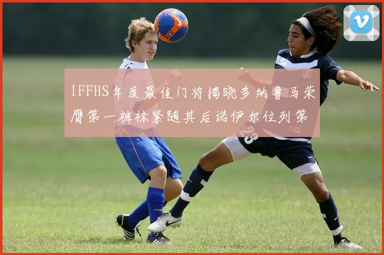 IFFHS年度最佳门将揭晓多纳鲁马荣膺第一裤袜紧随其后诺伊尔位列第四大马丁第七名