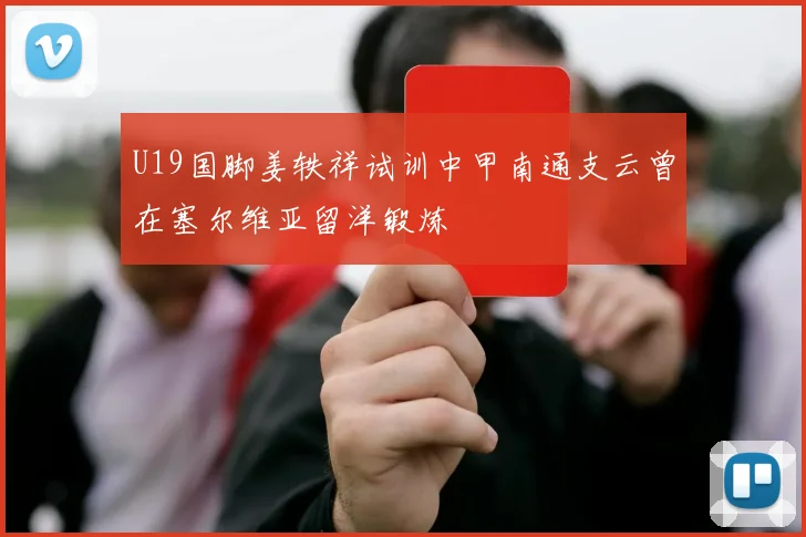 U19国脚姜轶祥试训中甲南通支云曾在塞尔维亚留洋锻炼