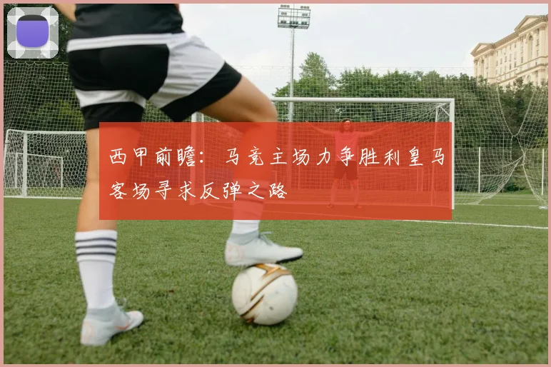 西甲前瞻：马竞主场力争胜利皇马客场寻求反弹之路