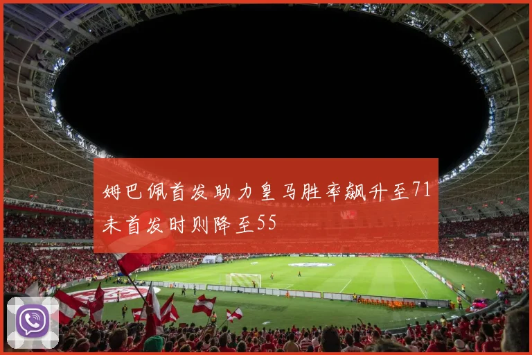 姆巴佩首发助力皇马胜率飙升至71未首发时则降至55