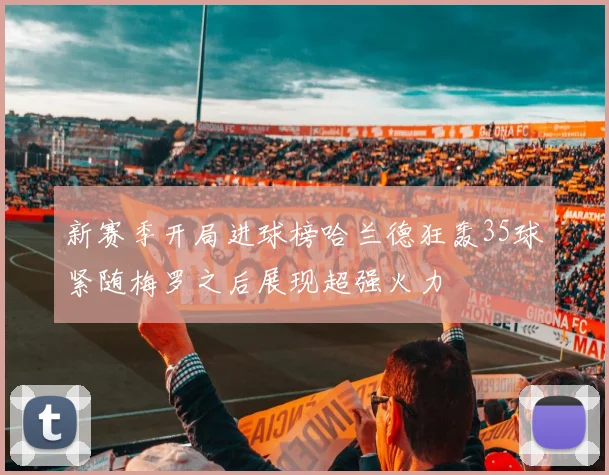 新赛季开局进球榜哈兰德狂轰35球紧随梅罗之后展现超强火力